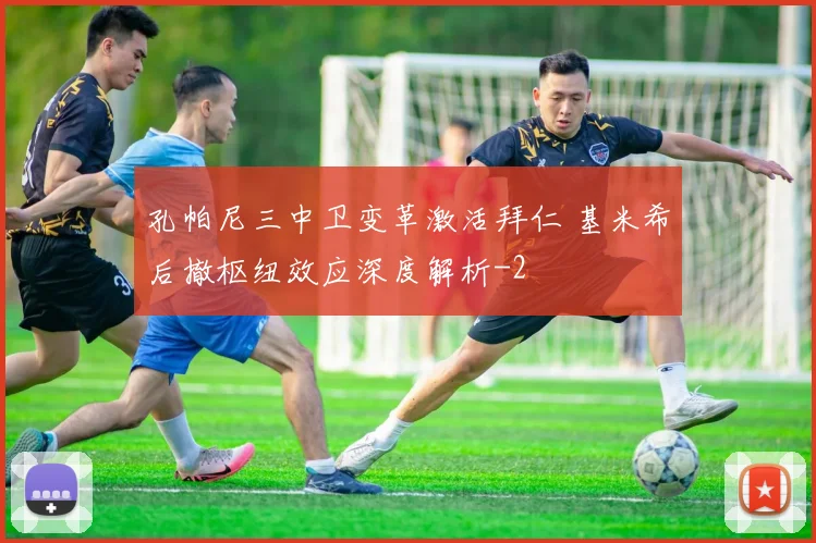 孔帕尼三中卫变革激活拜仁 基米希后撤枢纽效应深度解析
