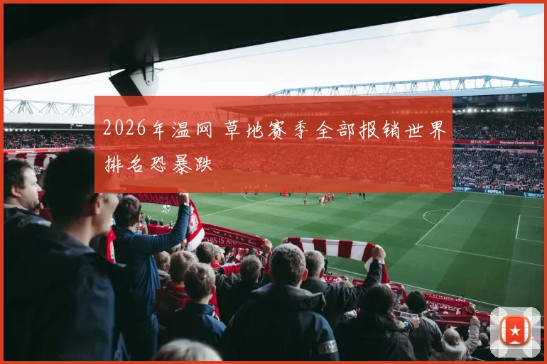 2026年温网 草地赛季全部报销世界排名恐暴跌