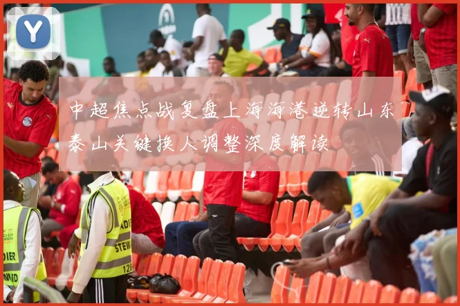 中超焦点战复盘上海海港逆转山东泰山关键换人调整深度解读